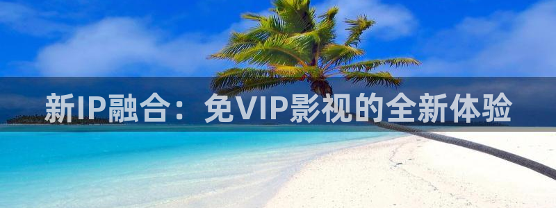 西瓜烟台：新IP融合：免VIP影视的全新体验